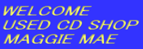 WELCOME
USED CD SHOP
MAGGIE MAE